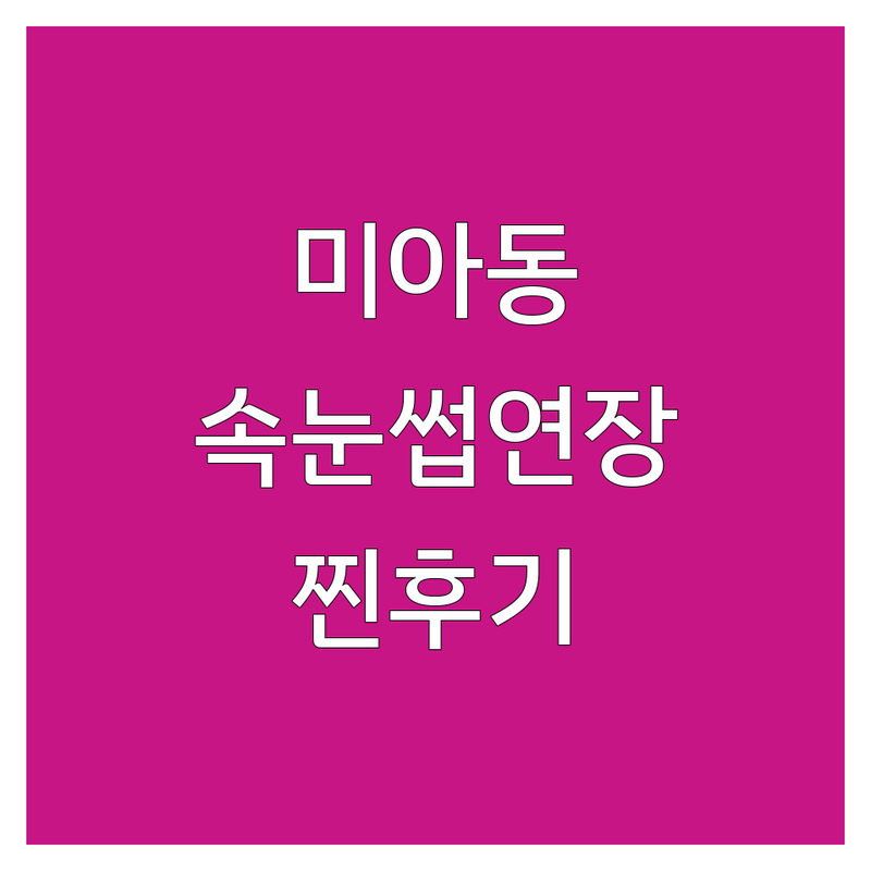 서울 강북구 미아동에서 찾은 만족도 높은 속눈썹연장/펌 4곳 | 직접 방문 후기 포함