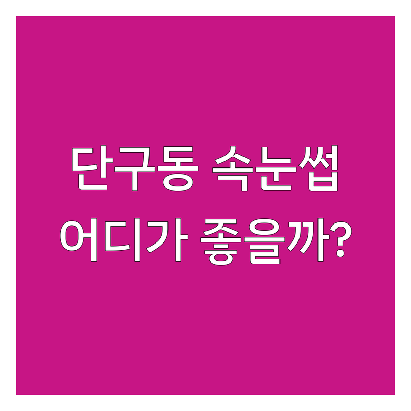 원주 단구동 속눈썹샵, 어디가 좋을까? | 전문가 추천 완벽 가이드