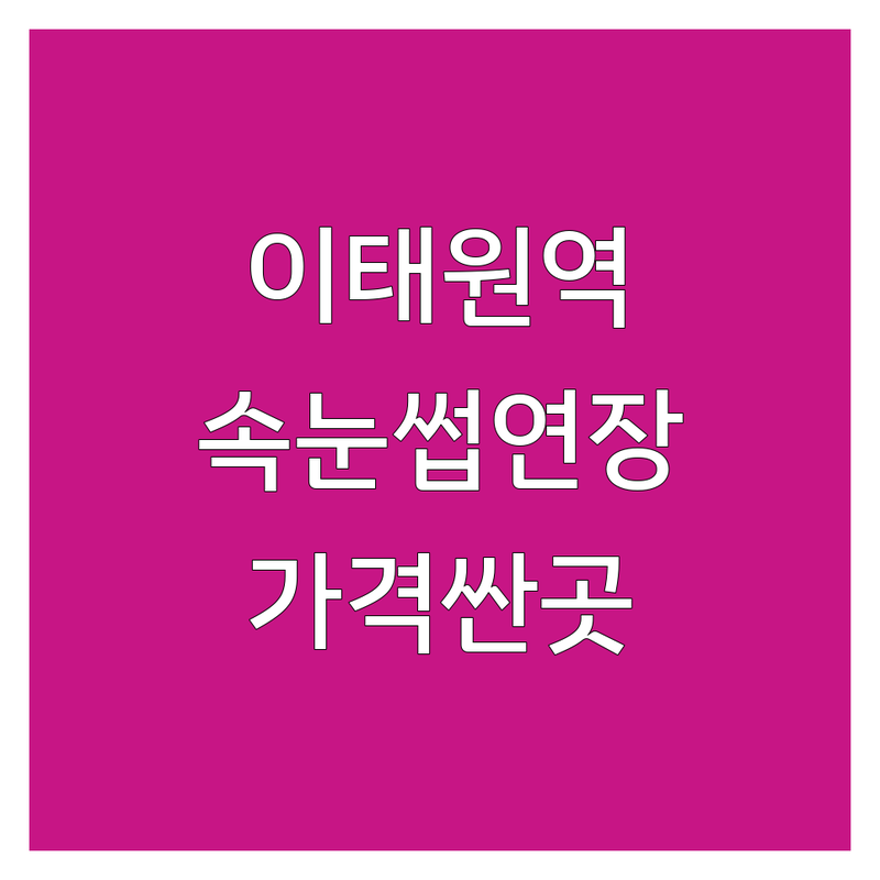 서울 용산구 이태원역 속눈썹연장펌 저렴한 곳 가격싼 곳 업체 추천 | 속눈썹볼륨 비용 가격 잘하는 곳 | 플랫모 러시안볼륨 디자인볼륨래쉬 속눈썹펌 | LED 특수연장 맞춤디자인 유지력 | 주차가능 무료상담 방문후기
