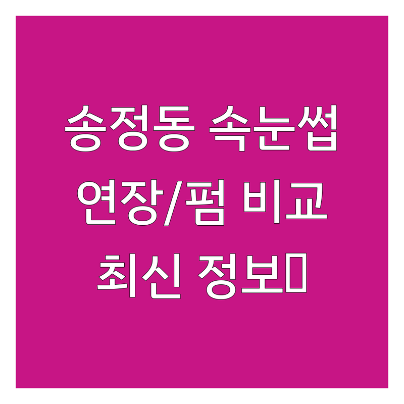 구미시 송정동 속눈썹 연장/펌 한눈에 비교 | 2025년 최신 정보 총정리