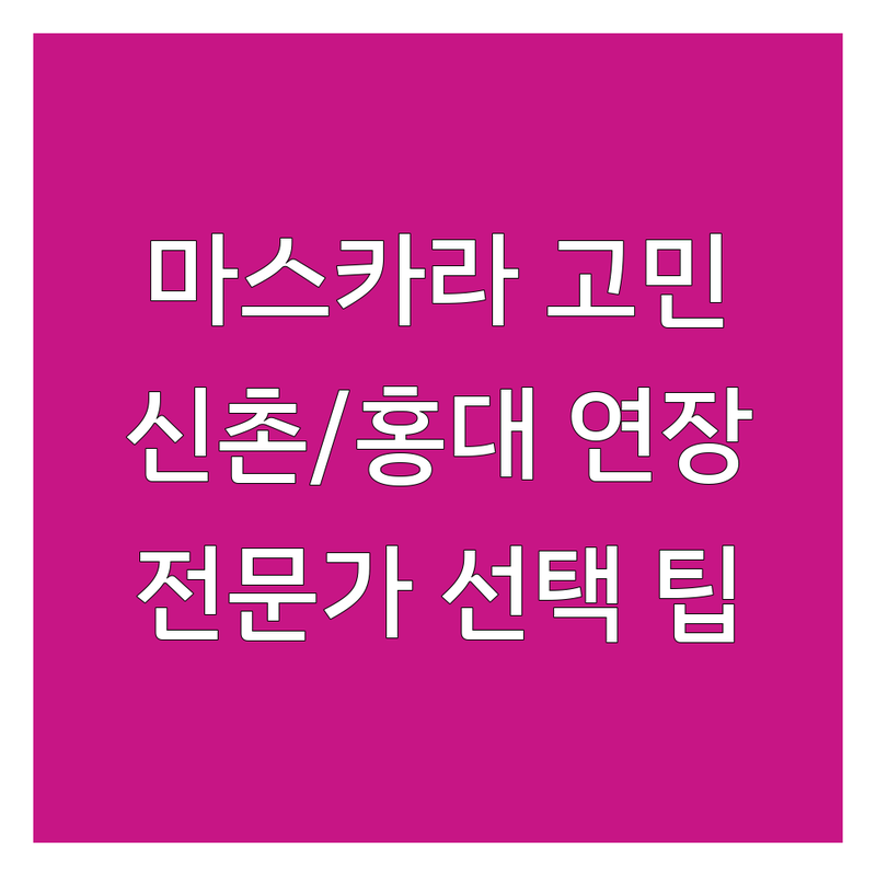속눈썹마스카라 고민 해결! 서울 신촌/홍대 속눈썹연장 솔루션 | 전문가가 알려주는 선택 팁
