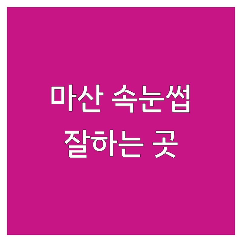 창원 마산 중앙동 속눈썹연장 펌 잘하는 곳 | 속눈썹관리 추천 | 자연스러운 속눈썹 시술 비용 가격 | 유지력 좋은 속눈썹샵 | 후기 좋은 곳