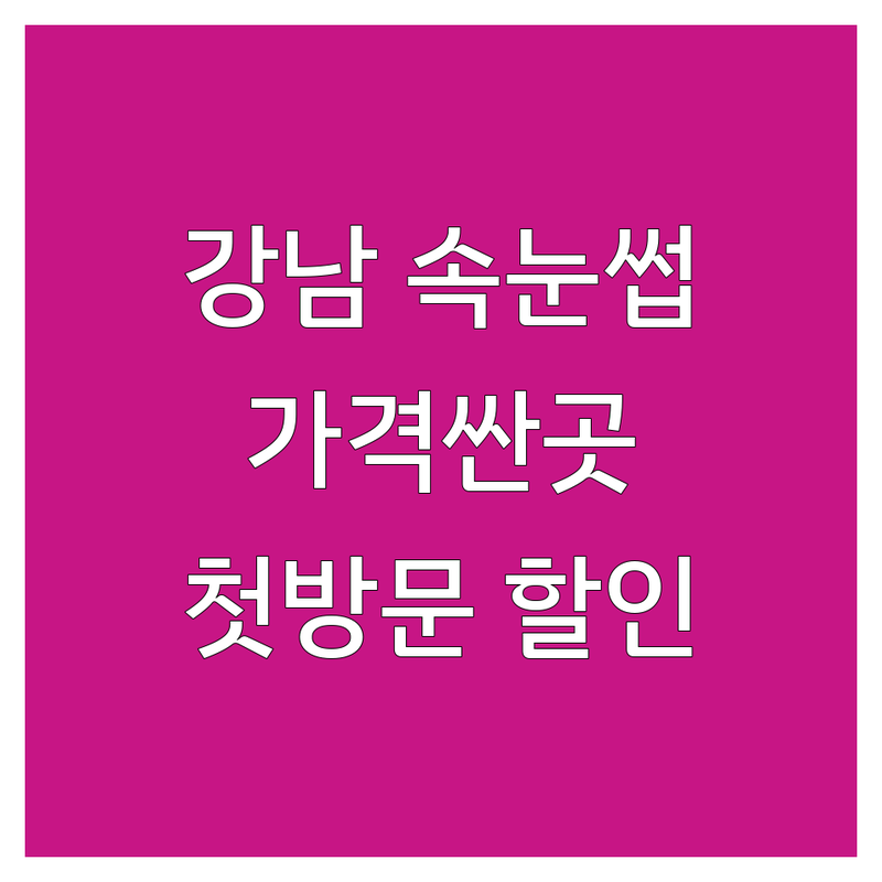 강남 속눈썹연장 펌 저렴한 곳 가격싼 곳 업체 추천 | 선릉역 역삼동 대치동 속눈썹 잘하는 곳 | 속눈썹증모 뷰러펌 블랙펌 유지력 좋은 곳 | 첫방문 할인 당일 예약 주차 가능 | 비용 가격 견적 비교 후기 좋은 곳