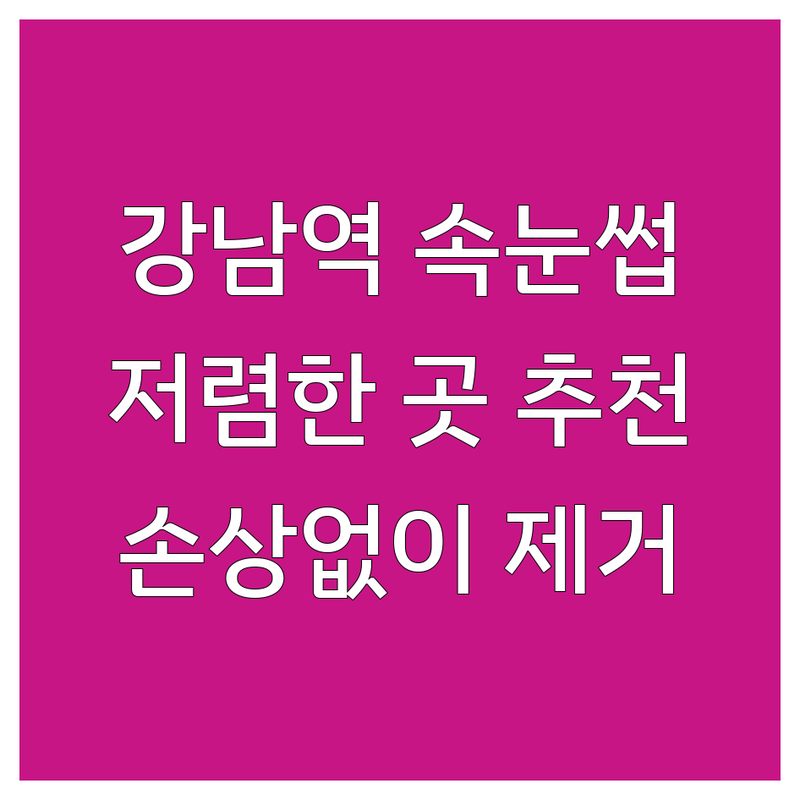 서울 강남역 속눈썹제거 저렴한 곳 가격싼 곳 업체 추천 | 속눈썹연장제거 비용 가격 잘하는 곳 | 속눈썹펌제거 셀프제거 | 안전한 속눈썹제거 샵 후기 | 속눈썹손상없이제거