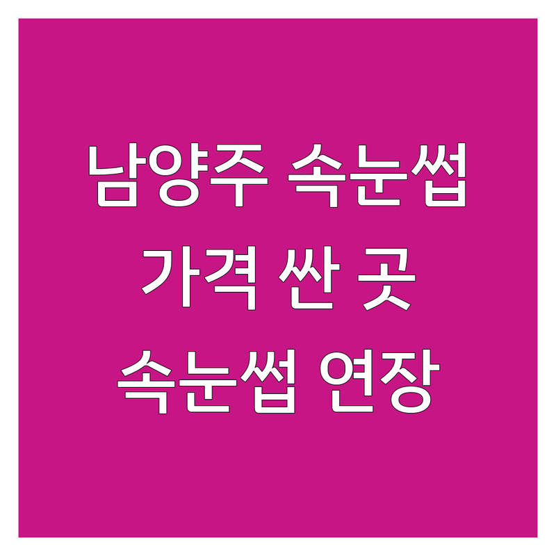 남양주 속눈썹상담 저렴한 곳 가격싼 곳 업체 추천 | 속눈썹 연장 펌 비용 가격 잘하는 곳 | 자연스러운 속눈썹 뷰러펌 아이라인 | 눈썹 문신 헤어라인 반영구 | 친절한 상담 유지력 좋은 곳 후기