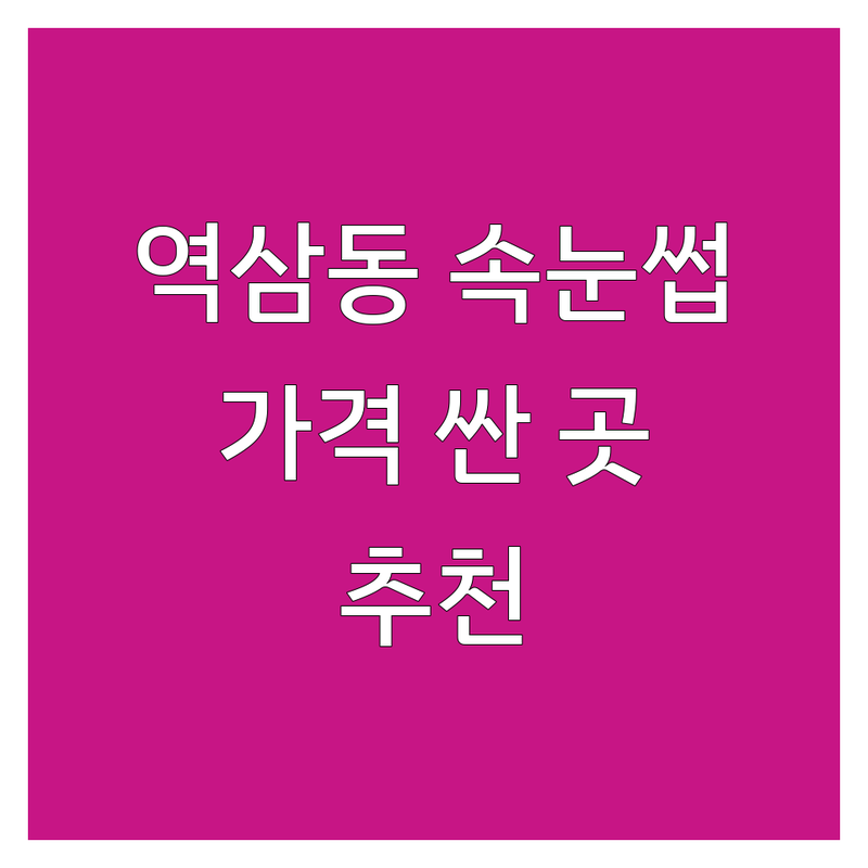강남구 역삼동 속눈썹매장 저렴한 곳 가격싼 곳 업체 추천 | 속눈썹 연장 펌 비용 가격 잘하는 곳 | 내추럴 볼륨 아이돌 래쉬 | 노글루펌 뷰러펌 클리닉펌 | 주차 예약 상담